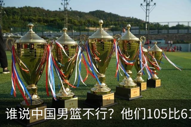 谁说中国男篮不行？他们105比61大胜菲律宾，美国梦之队重现吗？