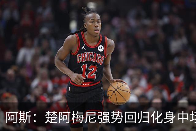 阿斯：楚阿梅尼强势回归化身中场基石，有望首发出战马德里德比