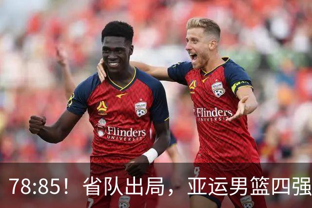 78:85！省队出局，亚运男篮四强出炉，半决赛:中国男篮对阵日本